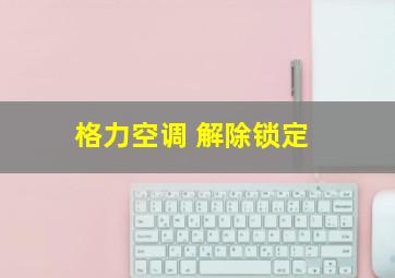 格力空调 解除锁定